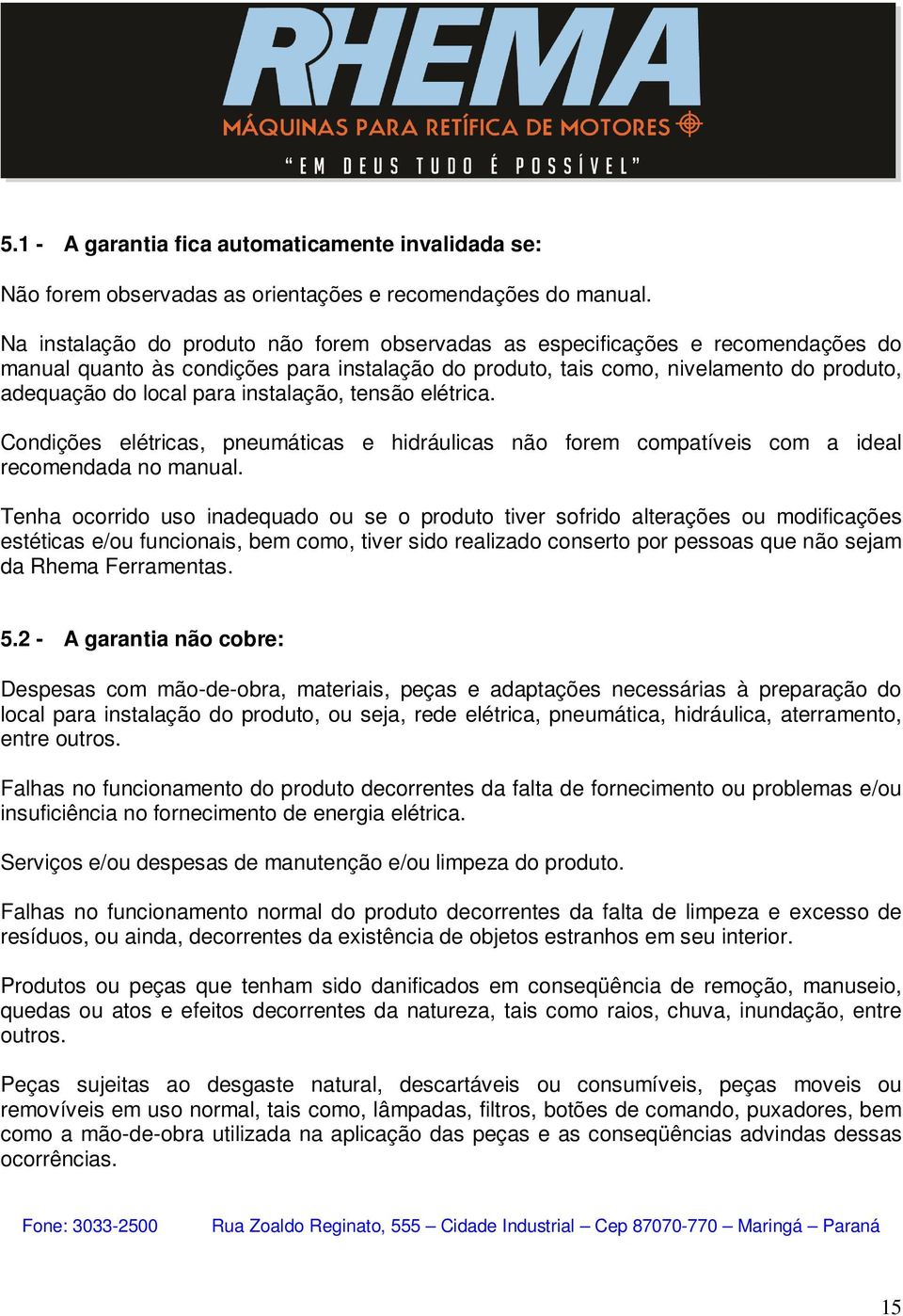 instalação, tensão elétrica. Condições elétricas, pneumáticas e hidráulicas não forem compatíveis com a ideal recomendada no manual.