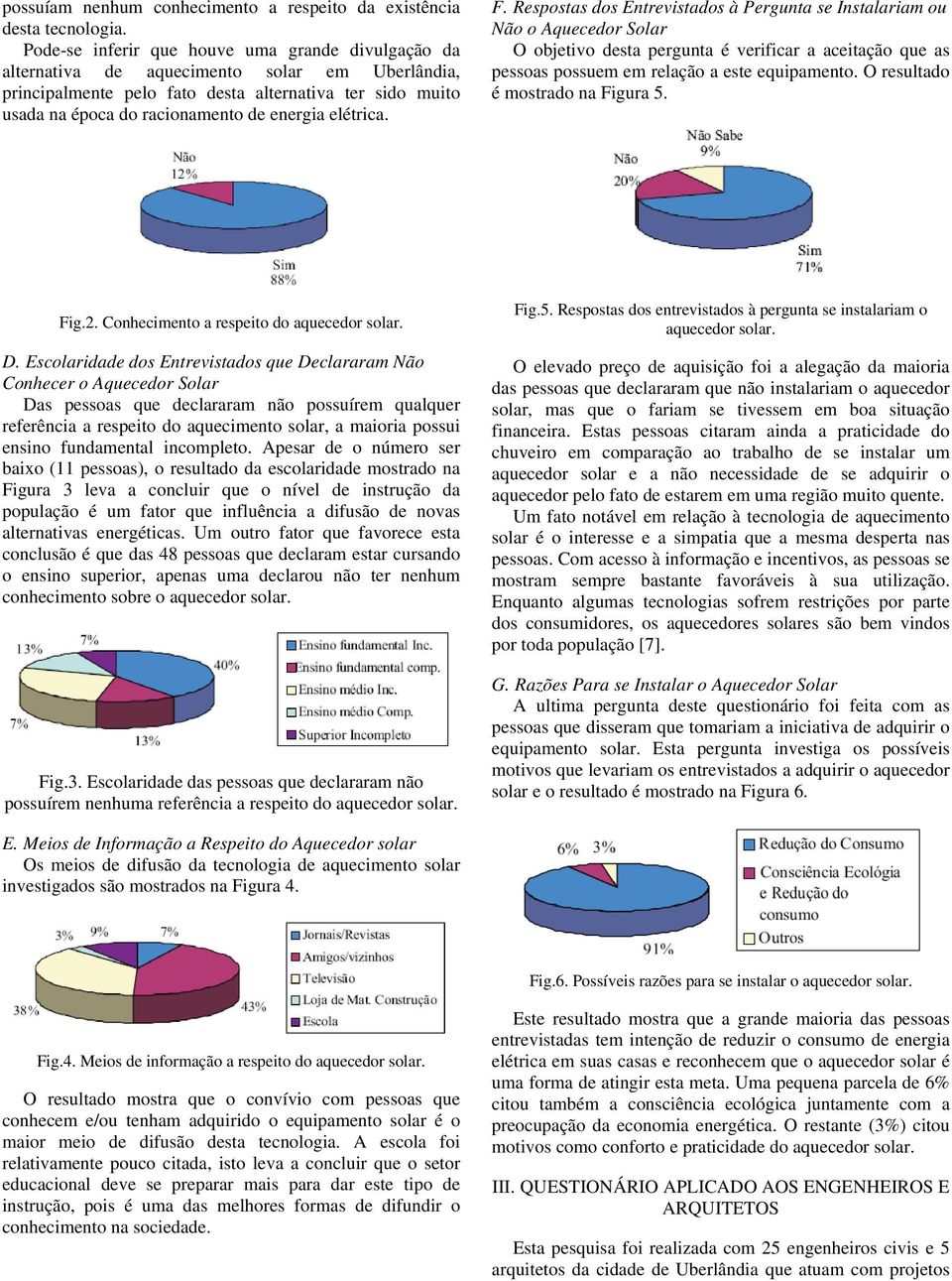 elétrica. F. Respostas dos Entrevistados à Pergunta se Instalariam ou Não o Aquecedor Solar O objetivo desta pergunta é verificar a aceitação que as pessoas possuem em relação a este equipamento.