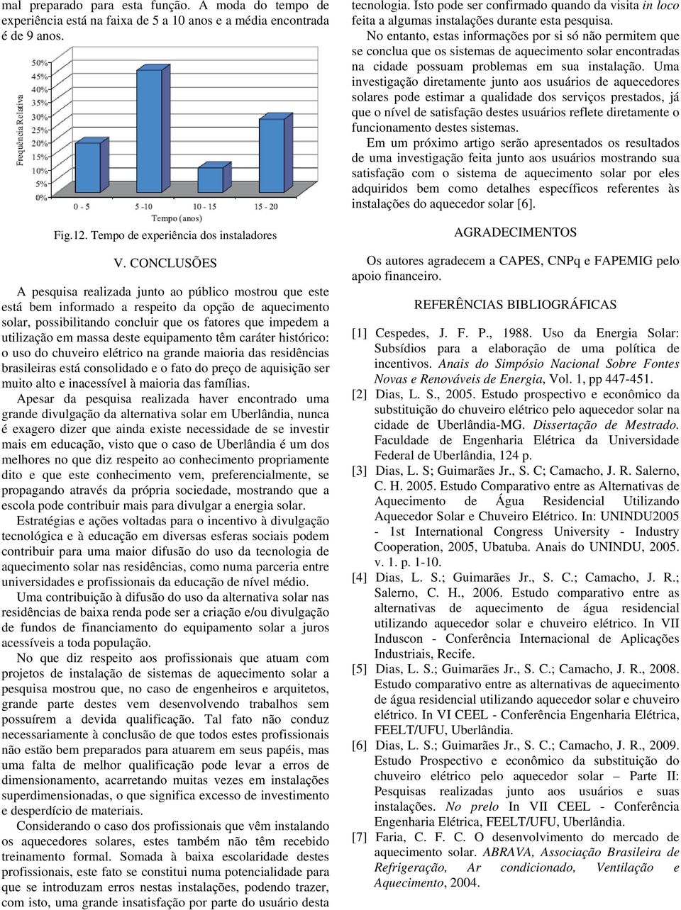 deste equipamento têm caráter histórico: o uso do chuveiro elétrico na grande maioria das residências brasileiras está consolidado e o fato do preço de aquisição ser muito alto e inacessível à