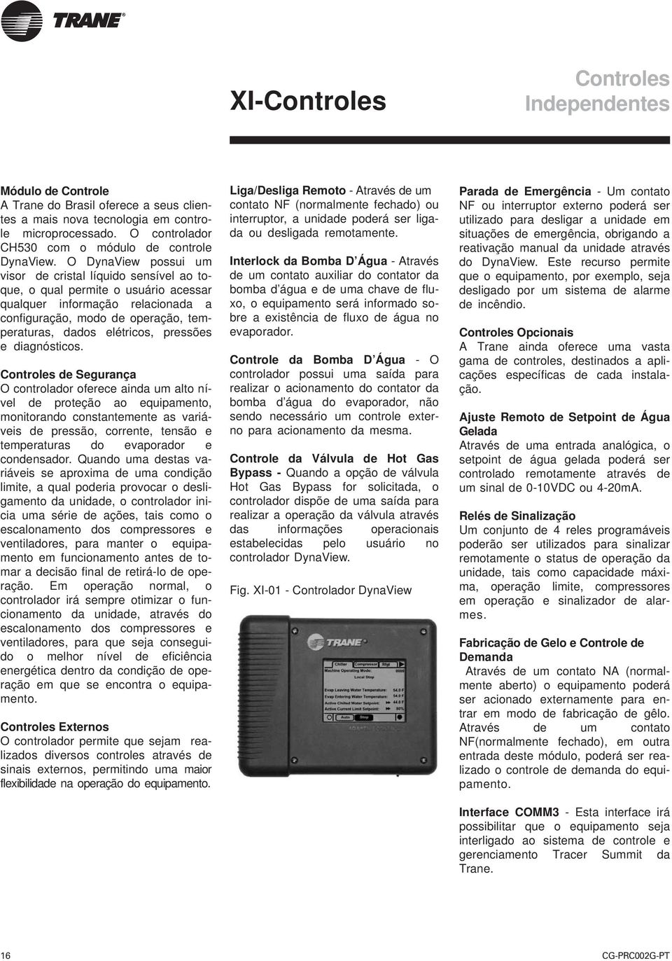 O DynaView possui um visor de cristal líquido sensível ao toque, o qual permite o usuário acessar qualquer informação relacionada a configuração, modo de operação, temperaturas, dados elétricos,