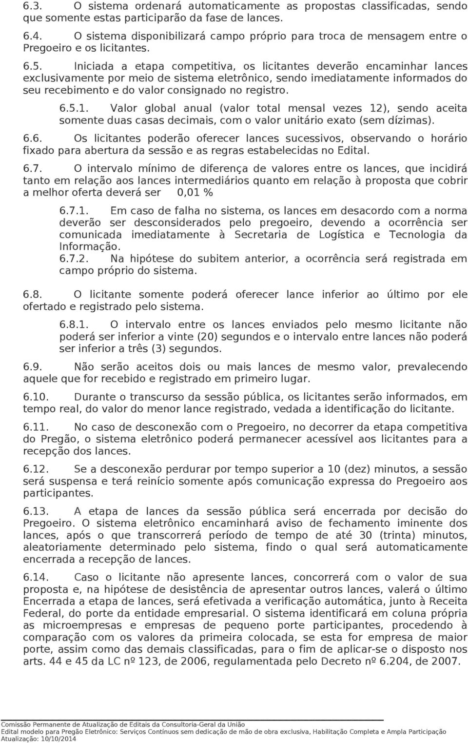 Iniciada a etapa competitiva, os licitantes deverão encaminhar lances exclusivamente por meio de sistema eletrônico, sendo imediatamente informados do seu recebimento e do valor consignado no