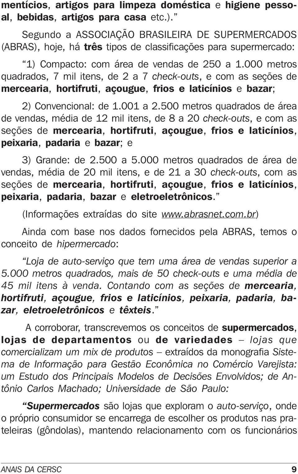 000 metros quadrados, 7 mil itens, de 2 a 7 check-outs, e com as seções de mercearia, hortifruti, açougue, frios e laticínios e bazar; 2) Convencional: de 1.001 a 2.