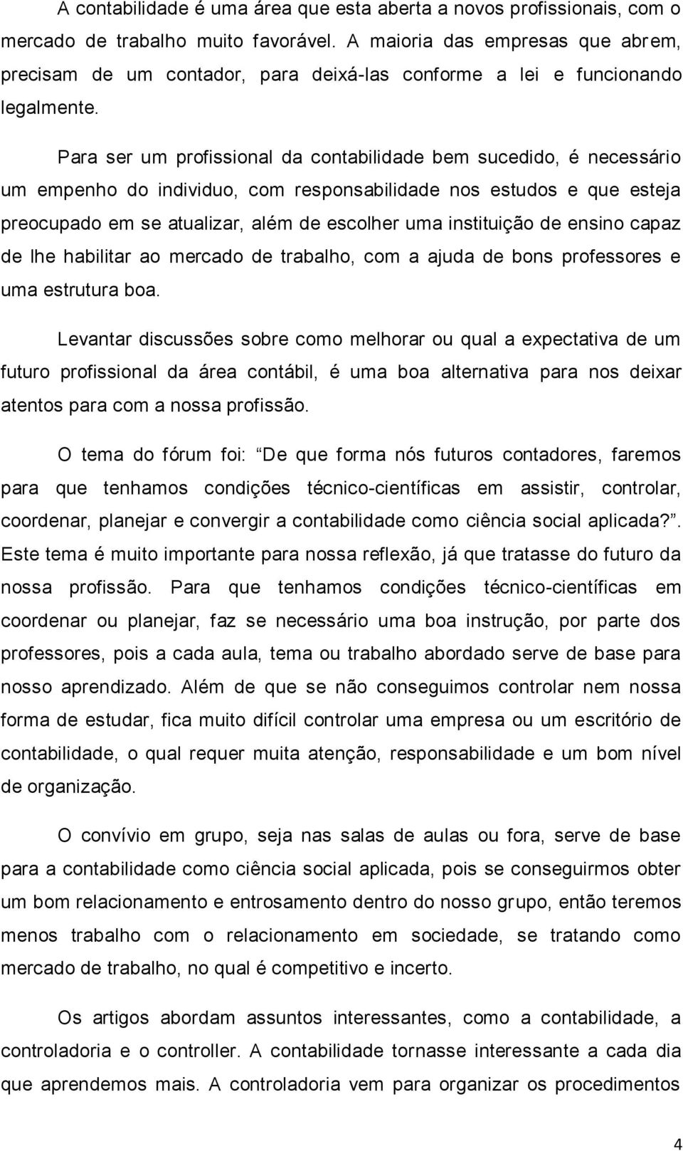 Para ser um profissional da contabilidade bem sucedido, é necessário um empenho do individuo, com responsabilidade nos estudos e que esteja preocupado em se atualizar, além de escolher uma