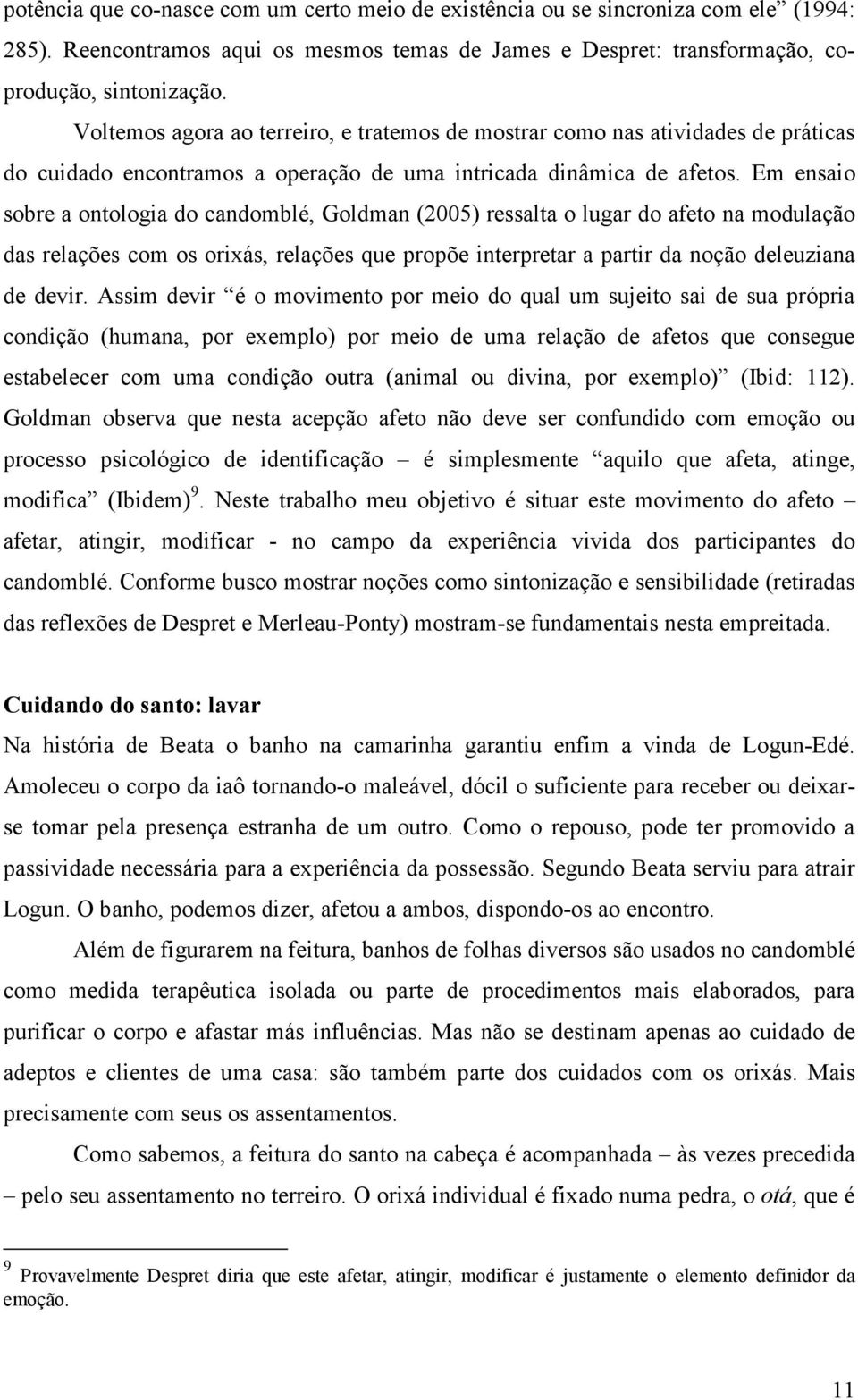 Em ensaio sobre a ontologia do candomblé, Goldman (2005) ressalta o lugar do afeto na modulação das relações com os orixás, relações que propõe interpretar a partir da noção deleuziana de devir.