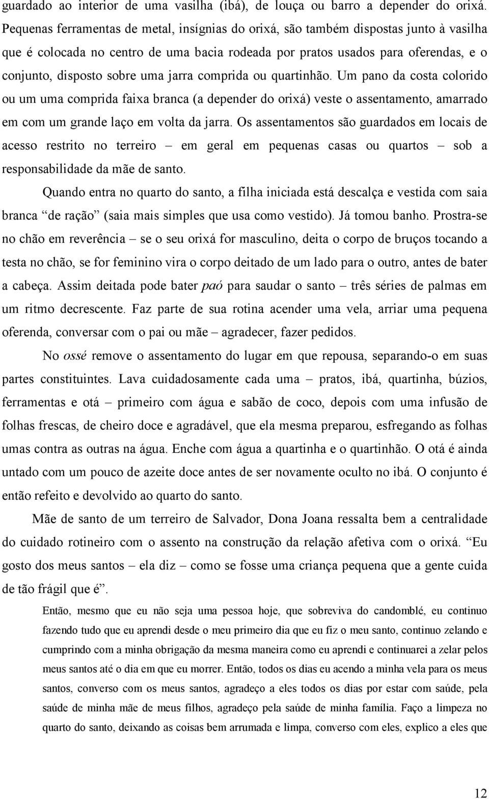 uma jarra comprida ou quartinhão. Um pano da costa colorido ou um uma comprida faixa branca (a depender do orixá) veste o assentamento, amarrado em com um grande laço em volta da jarra.