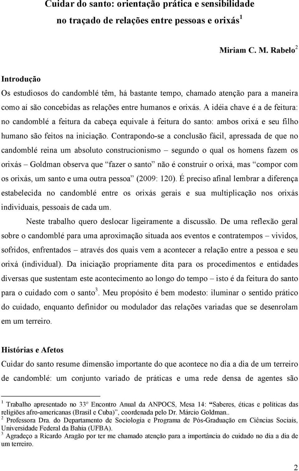 A idéia chave é a de feitura: no candomblé a feitura da cabeça equivale à feitura do santo: ambos orixá e seu filho humano são feitos na iniciação.