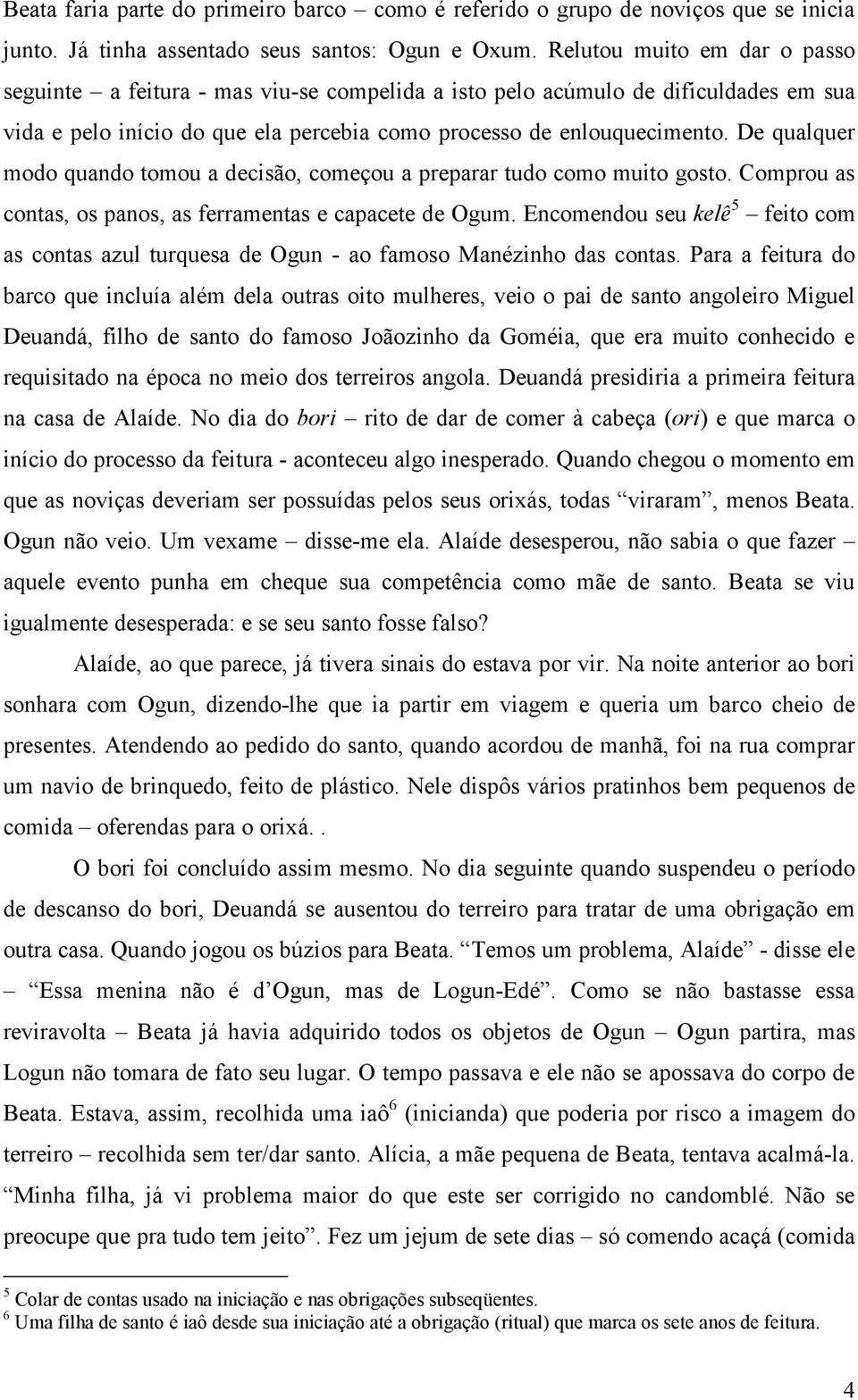 De qualquer modo quando tomou a decisão, começou a preparar tudo como muito gosto. Comprou as contas, os panos, as ferramentas e capacete de Ogum.