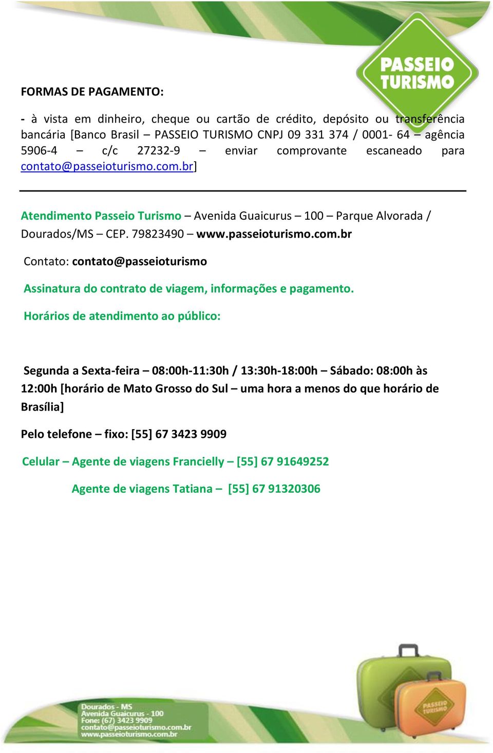 Horários de atendimento ao público: Segunda a Sexta-feira 08:00h-11:30h / 13:30h-18:00h Sábado: 08:00h às 12:00h [horário de Mato Grosso do Sul uma hora a menos do que horário de Brasília] Pelo