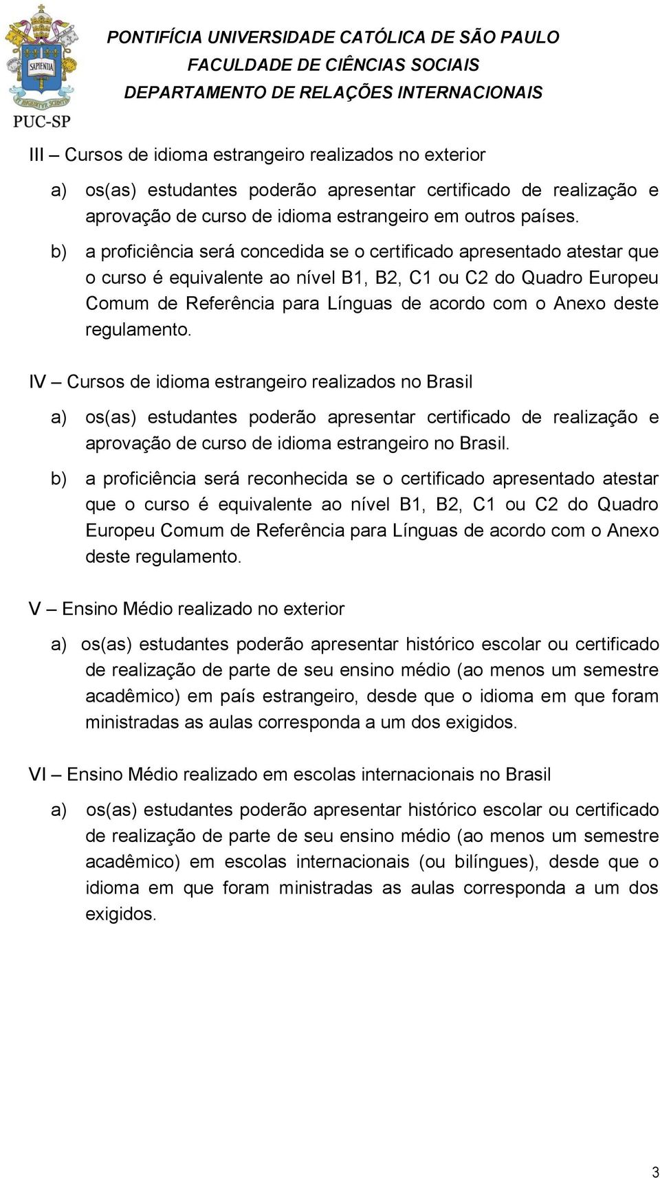 deste regulamento. IV Cursos de idioma estrangeiro realizados no Brasil a) os(as) estudantes poderão apresentar certificado de realização e aprovação de curso de idioma estrangeiro no Brasil.