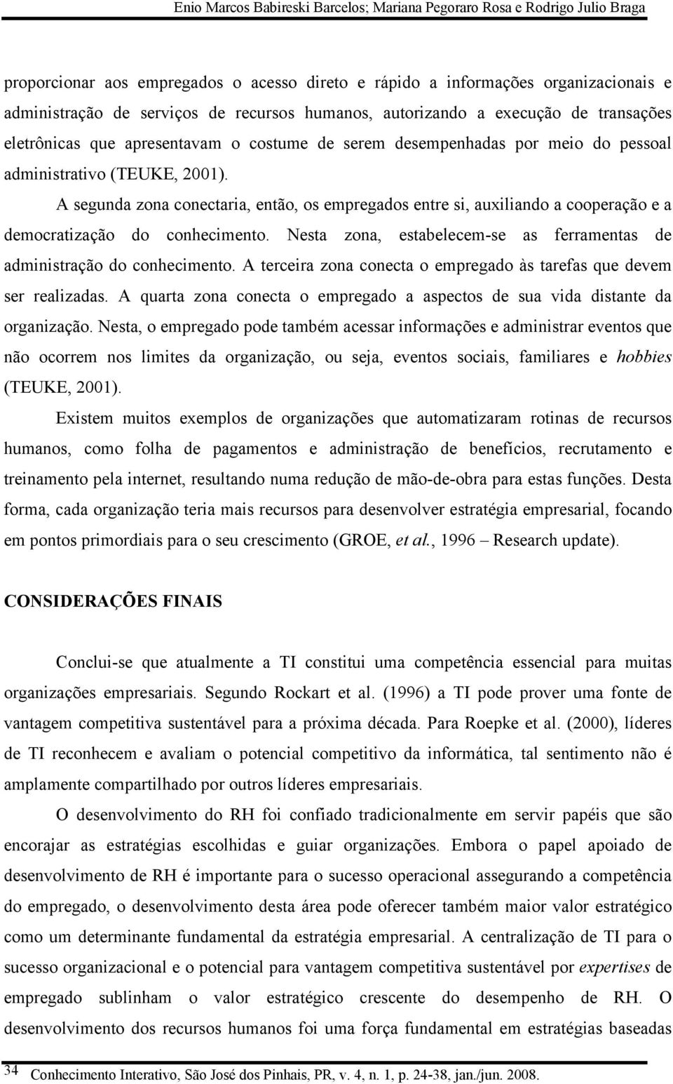 A segunda zona conectaria, então, os empregados entre si, auxiliando a cooperação e a democratização do conhecimento. Nesta zona, estabelecem-se as ferramentas de administração do conhecimento.