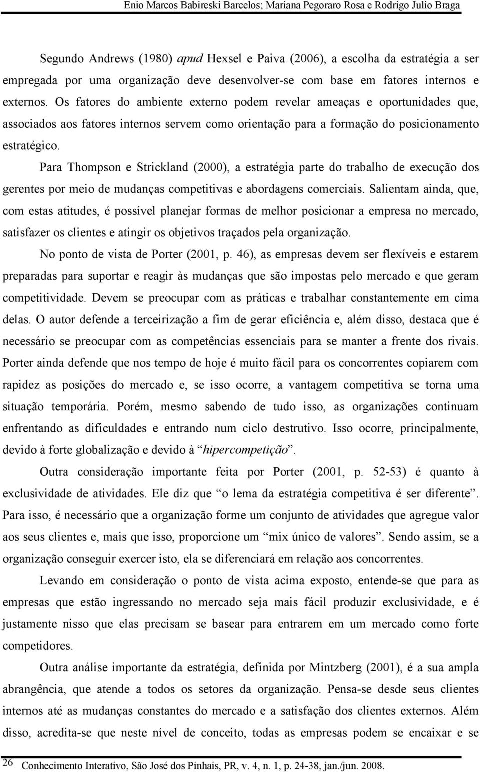 Os fatores do ambiente externo podem revelar ameaças e oportunidades que, associados aos fatores internos servem como orientação para a formação do posicionamento estratégico.