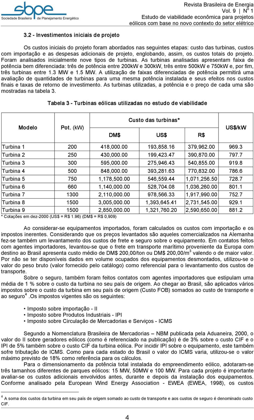 As turbinas analisadas apresentam faixa de potência bem diferenciada: três de potência entre 200kW e 300kW, três entre 500kW e 750kW e, por fim, três turbinas entre 1.3 MW e 1.5 MW.