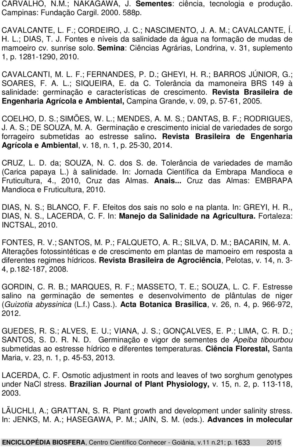 D.; GHEYI, H. R.; BARROS JÚNIOR, G.; SOARES, F. A. L.; SIQUEIRA, E. da C. Tolerância da mamoneira BRS 149 à salinidade: germinação e características de crescimento.