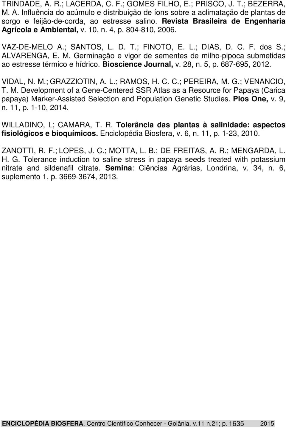 Germinação e vigor de sementes de milho-pipoca submetidas ao estresse térmico e hídrico. Bioscience Journal, v. 28, n. 5, p. 687-695, 2012. VIDAL, N. M.; GRAZZIOTIN, A. L.; RAMOS, H. C. C.; PEREIRA, M.