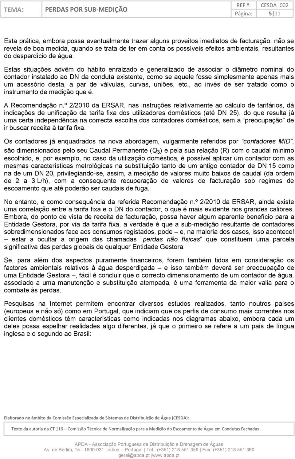 Estas situações advêm do hábito enraizado e generalizado de associar o diâmetro nominal do contador instalado ao DN da conduta existente, como se aquele fosse simplesmente apenas mais um acessório