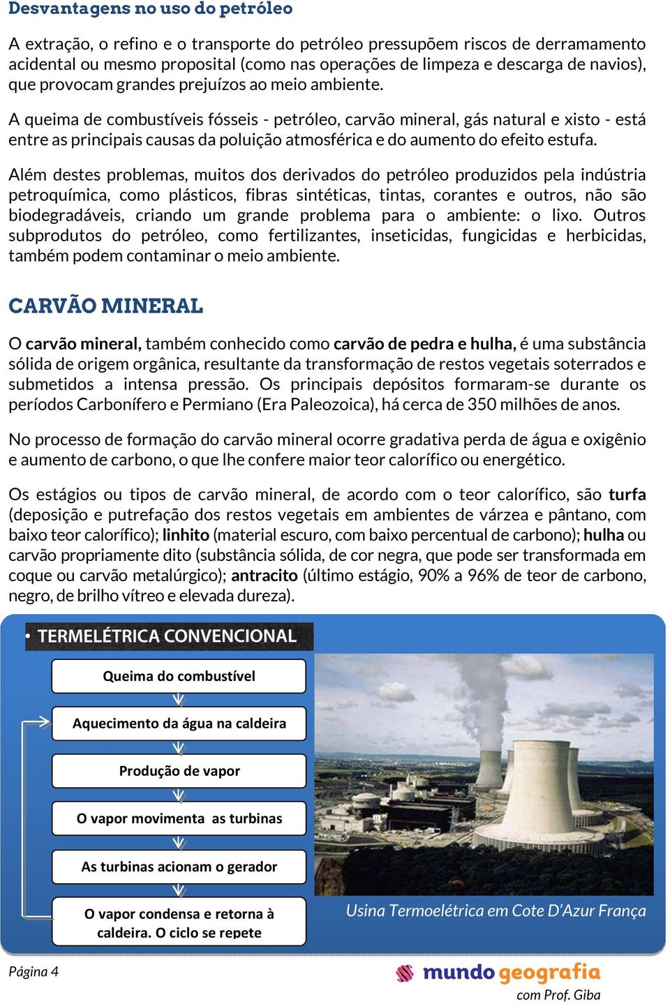 A queima de combustíveis fósseis - petróleo, carvão mineral, gás natural e xisto - está entre as principais causas da poluição atmosférica e do aumento do efeito estufa.