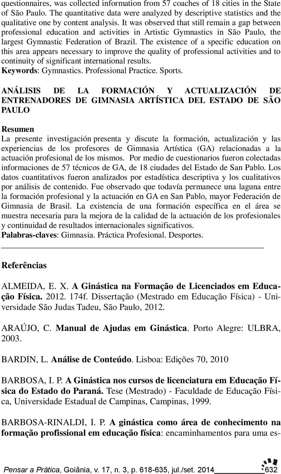 It was observed that still remain a gap between professional education and activities in Artistic Gymnastics in São Paulo, the largest Gymnastic Federation of Brazil.