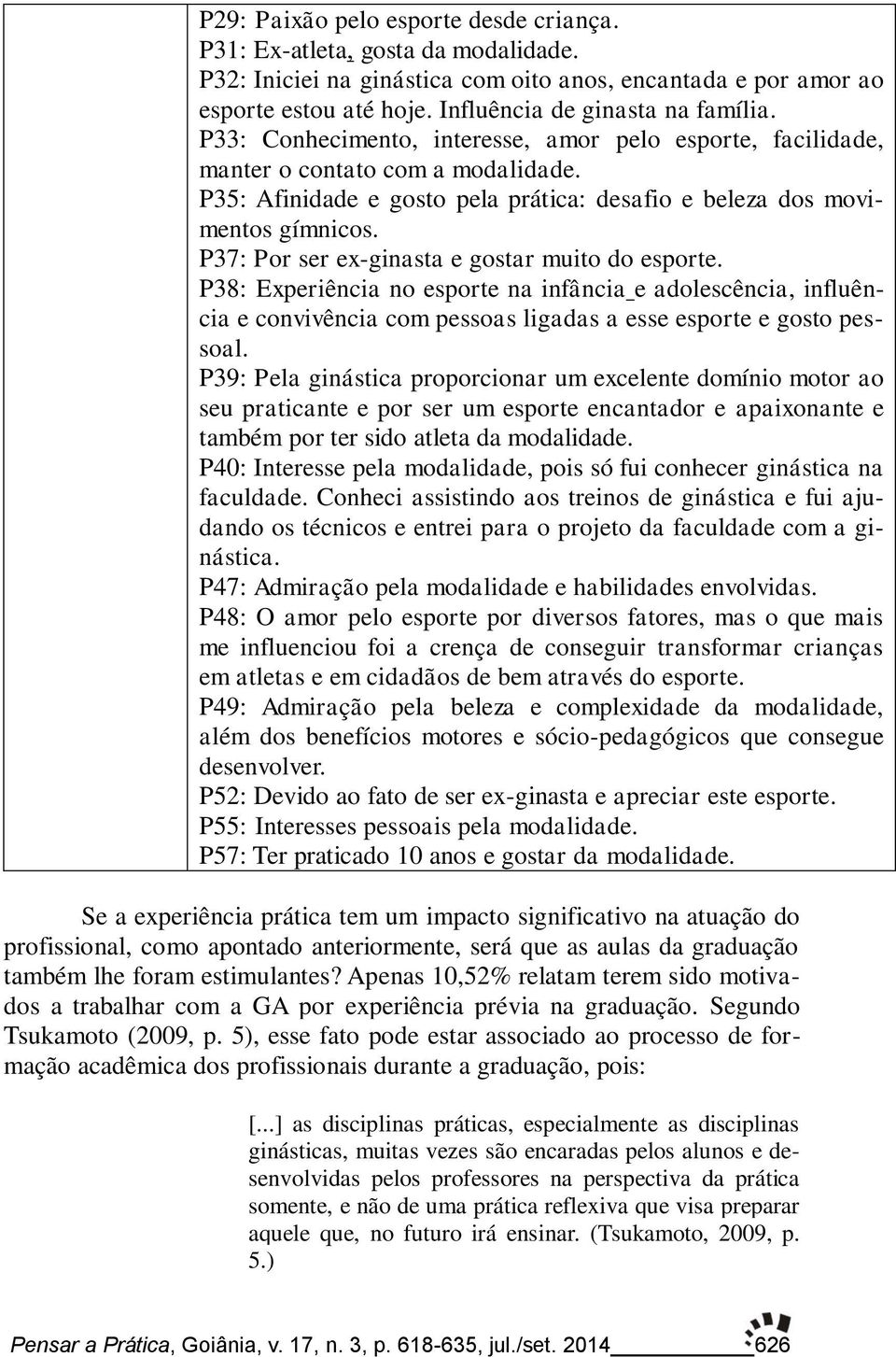 P37: Por ser ex-ginasta e gostar muito do esporte. P38: Experiência no esporte na infância e adolescência, influência e convivência com pessoas ligadas a esse esporte e gosto pessoal.