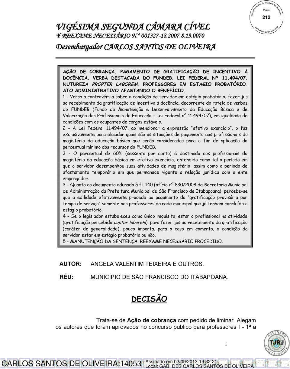 1 - Versa a controvérsia sobre a condição de servidor em estágio probatório, fazer jus ao recebimento da gratificação de incentivo à docência, decorrente do rateio de verbas do FUNDEB (Fundo de