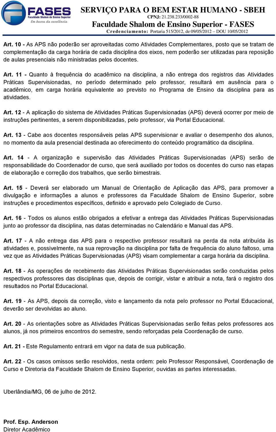 11 - Quanto à frequência do acadêmico na disciplina, a não entrega dos registros das Atividades Práticas Supervisionadas, no período determinado pelo professor, resultará em ausência para o