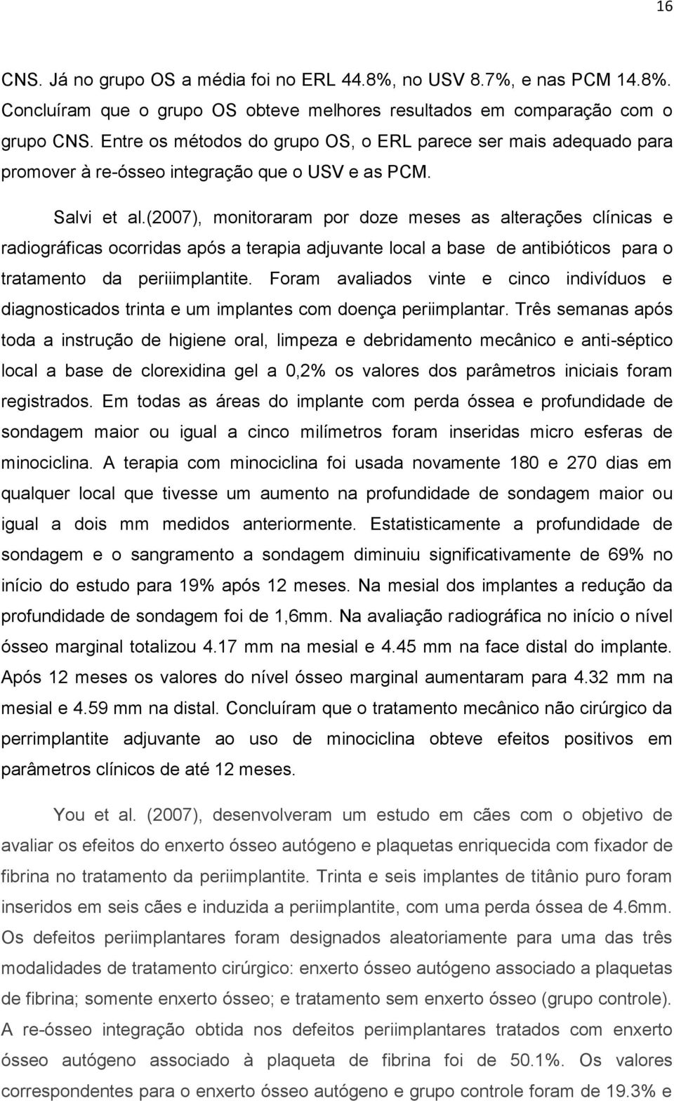 (2007), monitoraram por doze meses as alterações clínicas e radiográficas ocorridas após a terapia adjuvante local a base de antibióticos para o tratamento da periiimplantite.