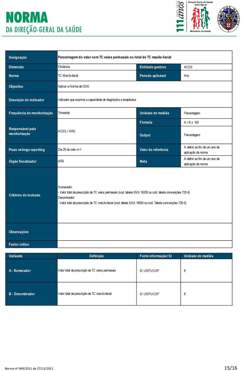 / ARS Fórmula A / B x 100 Output Percentagem Prazo entrega reporting Dia 25 do mês n+1 Valor de referência A definir ao fim de um ano de aplicação da norma Órgão fiscalizador ARS Meta A definir ao