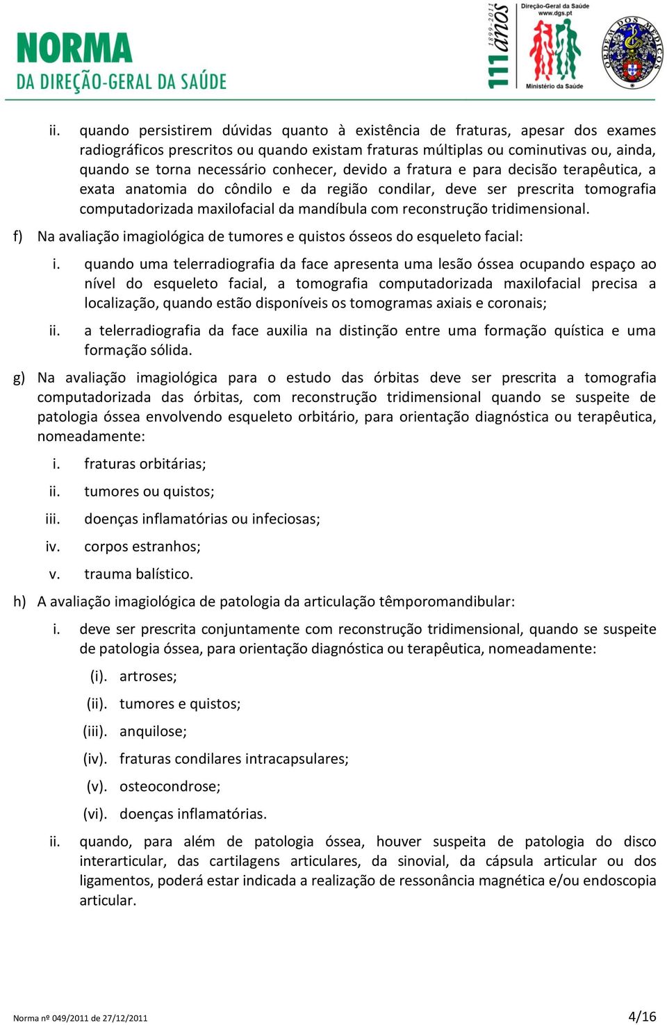 tridimensional. f) Na avaliação imagiológica de tumores e quistos ósseos do esqueleto facial: i.