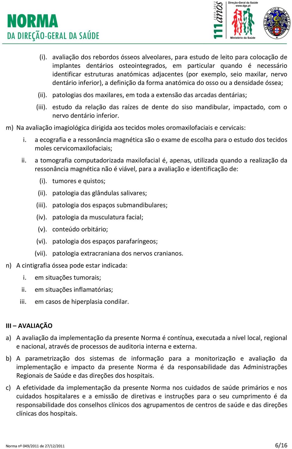 patologias dos maxilares, em toda a extensão das arcadas dentárias; (iii). estudo da relação das raízes de dente do siso mandibular, impactado, com o nervo dentário inferior.