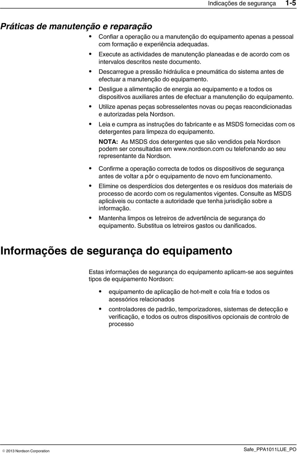 Descarregue a pressão hidráulica e pneumática do sistema antes de efectuar a manutenção do equipamento.