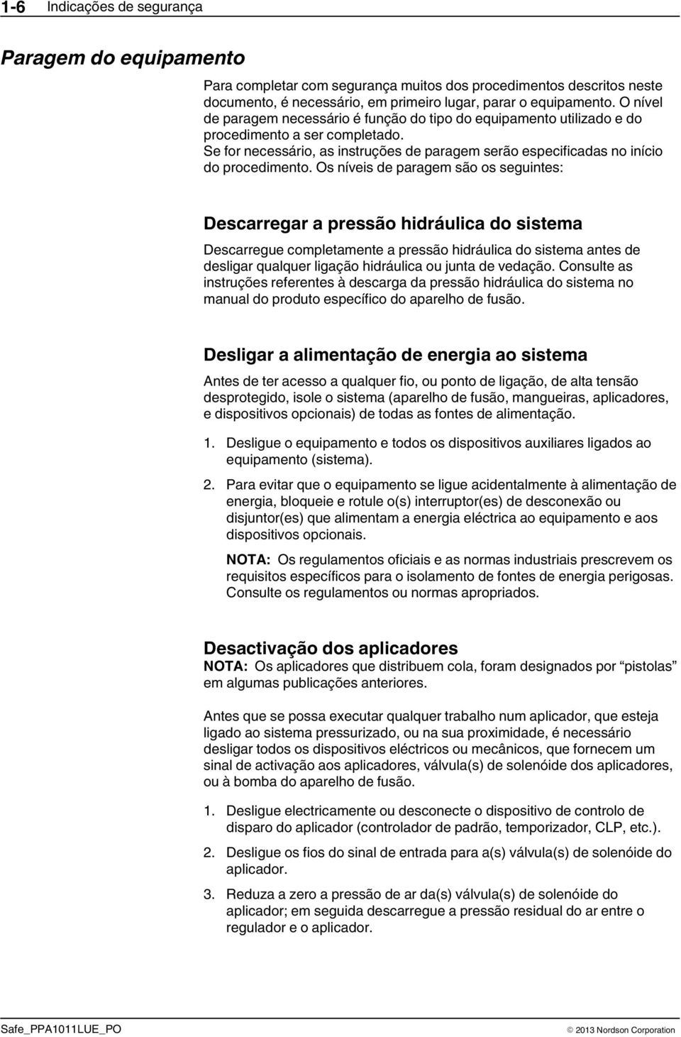 Os níveis de paragem são os seguintes: Descarregar a pressão hidráulica do sistema Descarregue completamente a pressão hidráulica do sistema antes de desligar qualquer ligação hidráulica ou junta de