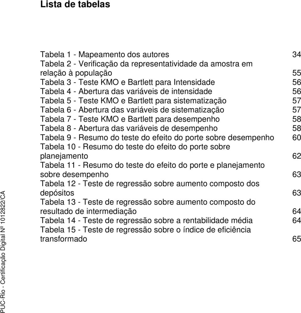 58 Tabela 8 - Abertura das variáveis de desempenho 58 Tabela 9 - Resumo do teste do efeito do porte sobre desempenho 60 Tabela 10 - Resumo do teste do efeito do porte sobre planejamento 62 Tabela 11