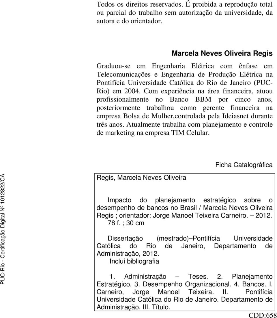 2004. Com experiência na área financeira, atuou profissionalmente no Banco BBM por cinco anos, posteriormente trabalhou como gerente financeira na empresa Bolsa de Mulher,controlada pela Ideiasnet