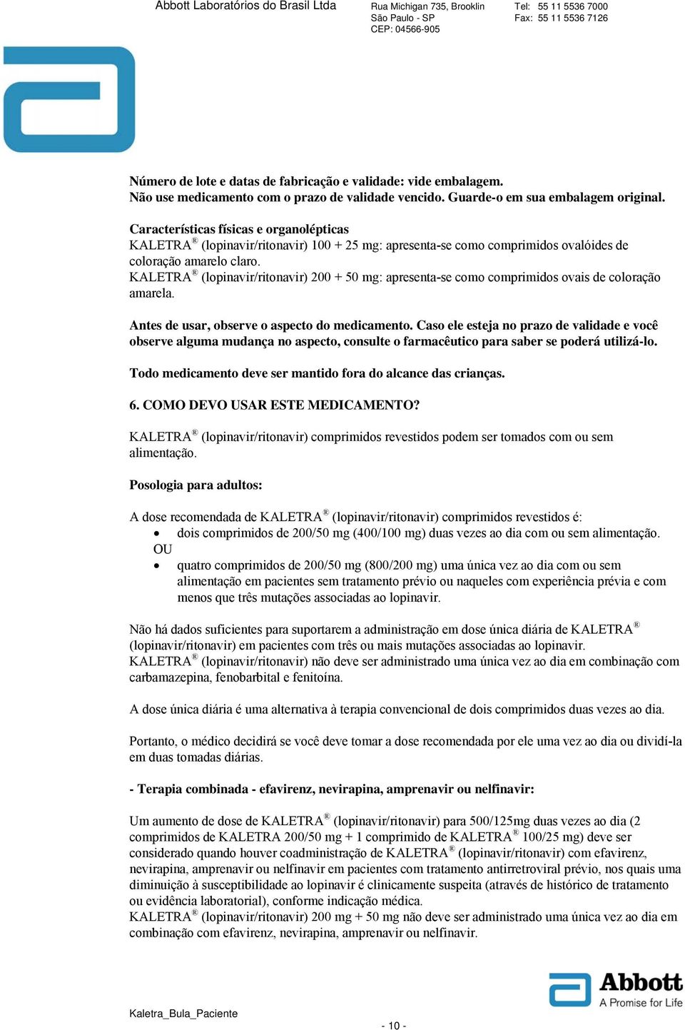 KALETRA (lopinavir/ritonavir) 200 + 50 mg: apresenta-se como comprimidos ovais de coloração amarela. Antes de usar, observe o aspecto do medicamento.