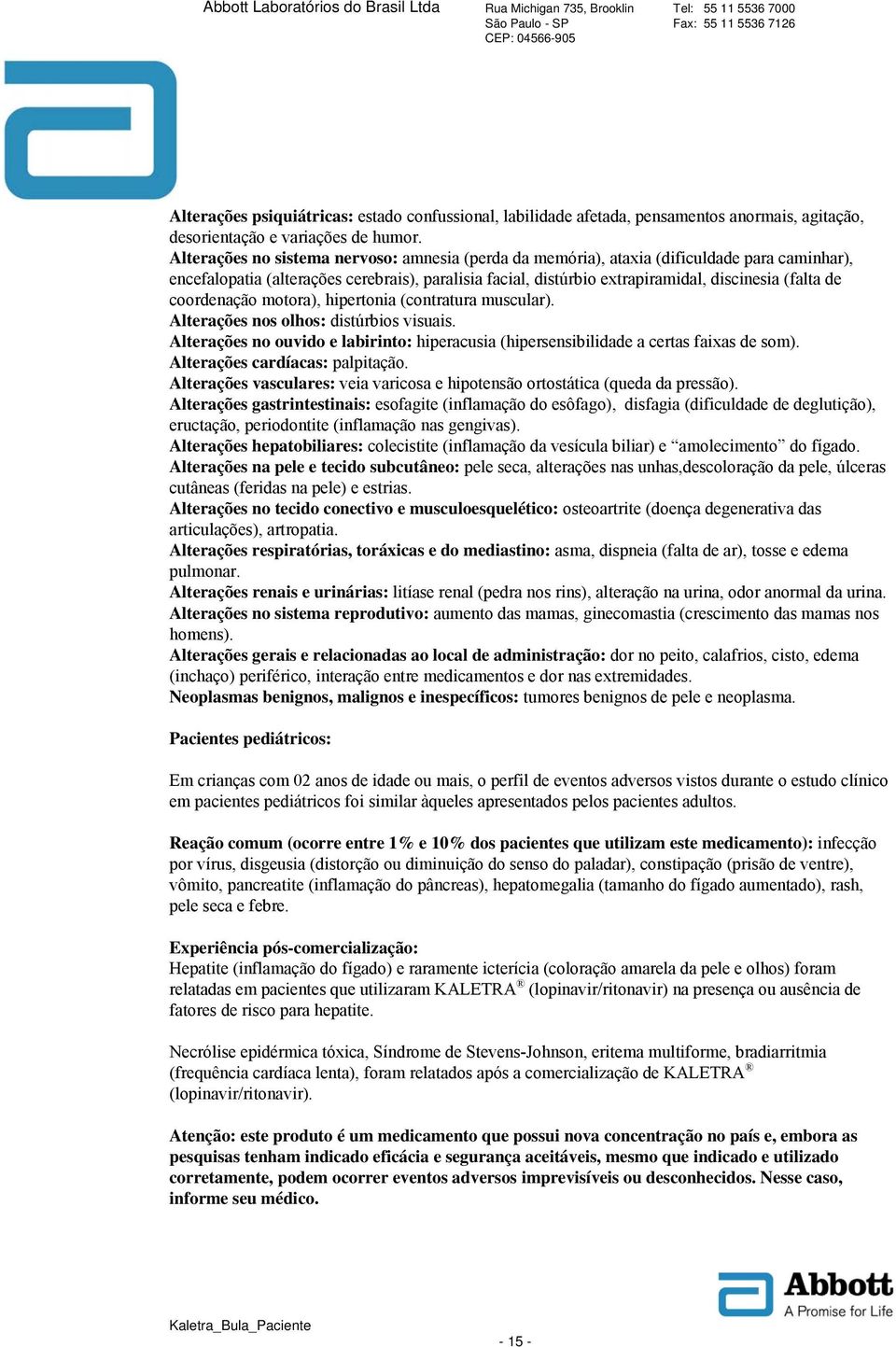 coordenação motora), hipertonia (contratura muscular). Alterações nos olhos: distúrbios visuais. Alterações no ouvido e labirinto: hiperacusia (hipersensibilidade a certas faixas de som).