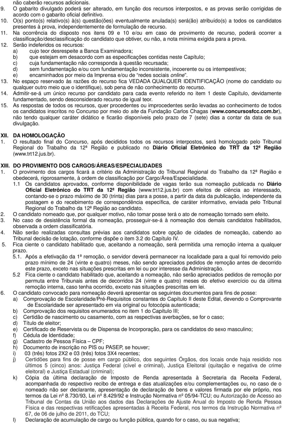 Na ocorrência do disposto nos itens 09 e 10 e/ou em caso de provimento de recurso, poderá ocorrer a classificação/desclassificação do candidato que obtiver, ou não, a nota mínima exigida para a prova.