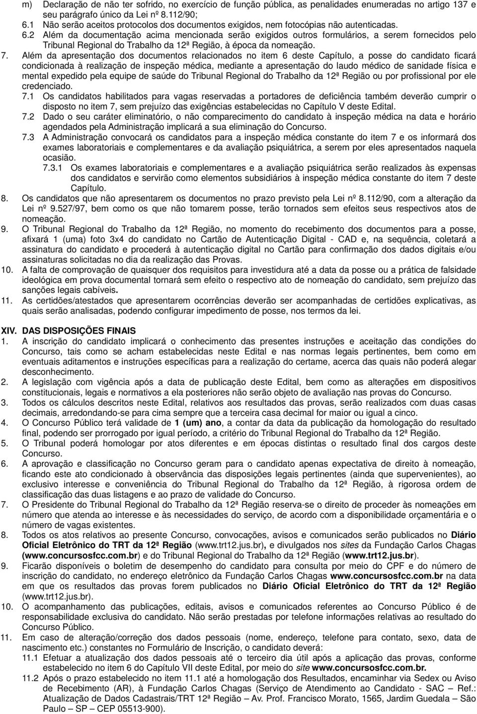 2 Além da documentação acima mencionada serão exigidos outros formulários, a serem fornecidos pelo Tribunal Regional do Trabalho da 12ª Região, à época da nomeação. 7.