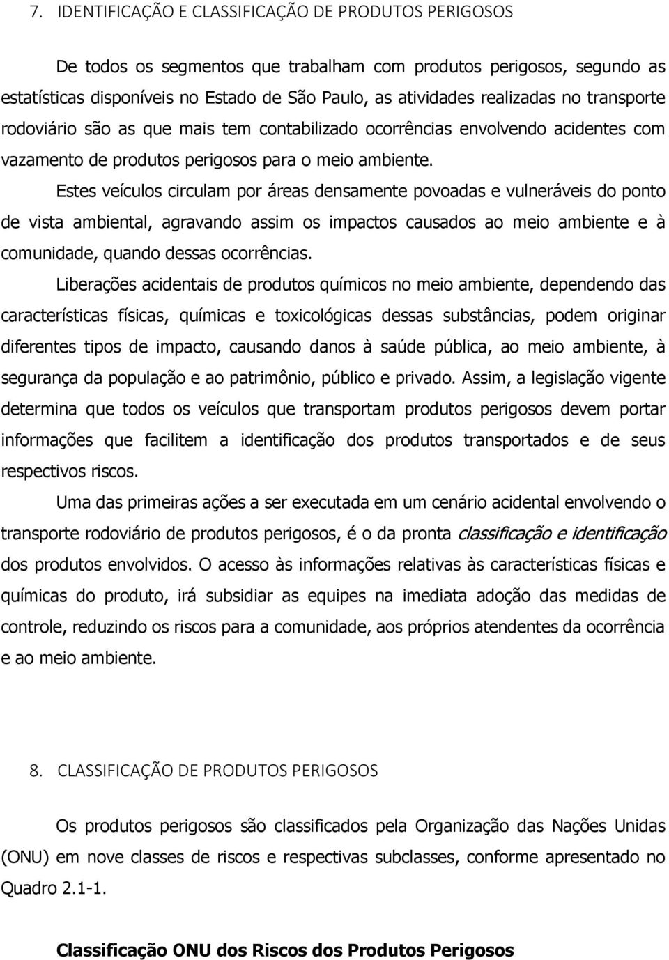 Estes veículos circulam por áreas densamente povoadas e vulneráveis do ponto de vista ambiental, agravando assim os impactos causados ao meio ambiente e à comunidade, quando dessas ocorrências.