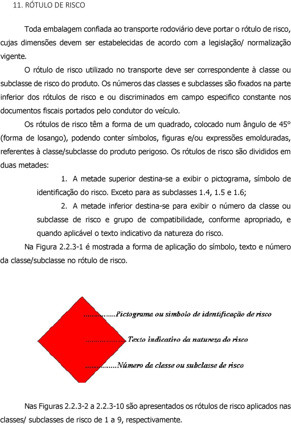 Os números das classes e subclasses são fixados na parte inferior dos rótulos de risco e ou discriminados em campo especifico constante nos documentos fiscais portados pelo condutor do veículo.