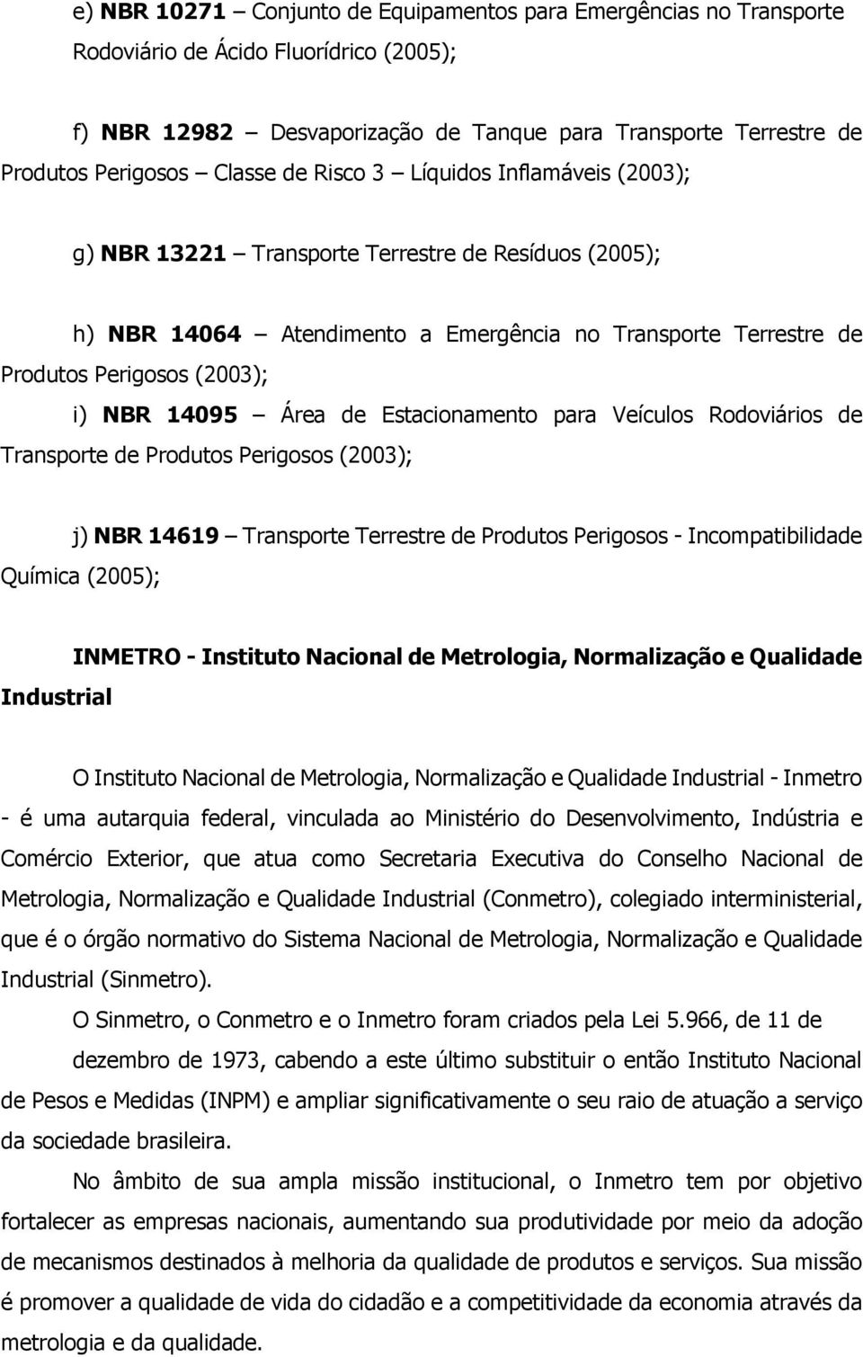 14095 Área de Estacionamento para Veículos Rodoviários de Transporte de Produtos Perigosos (2003); j) NBR 14619 Transporte Terrestre de Produtos Perigosos - Incompatibilidade Química (2005);