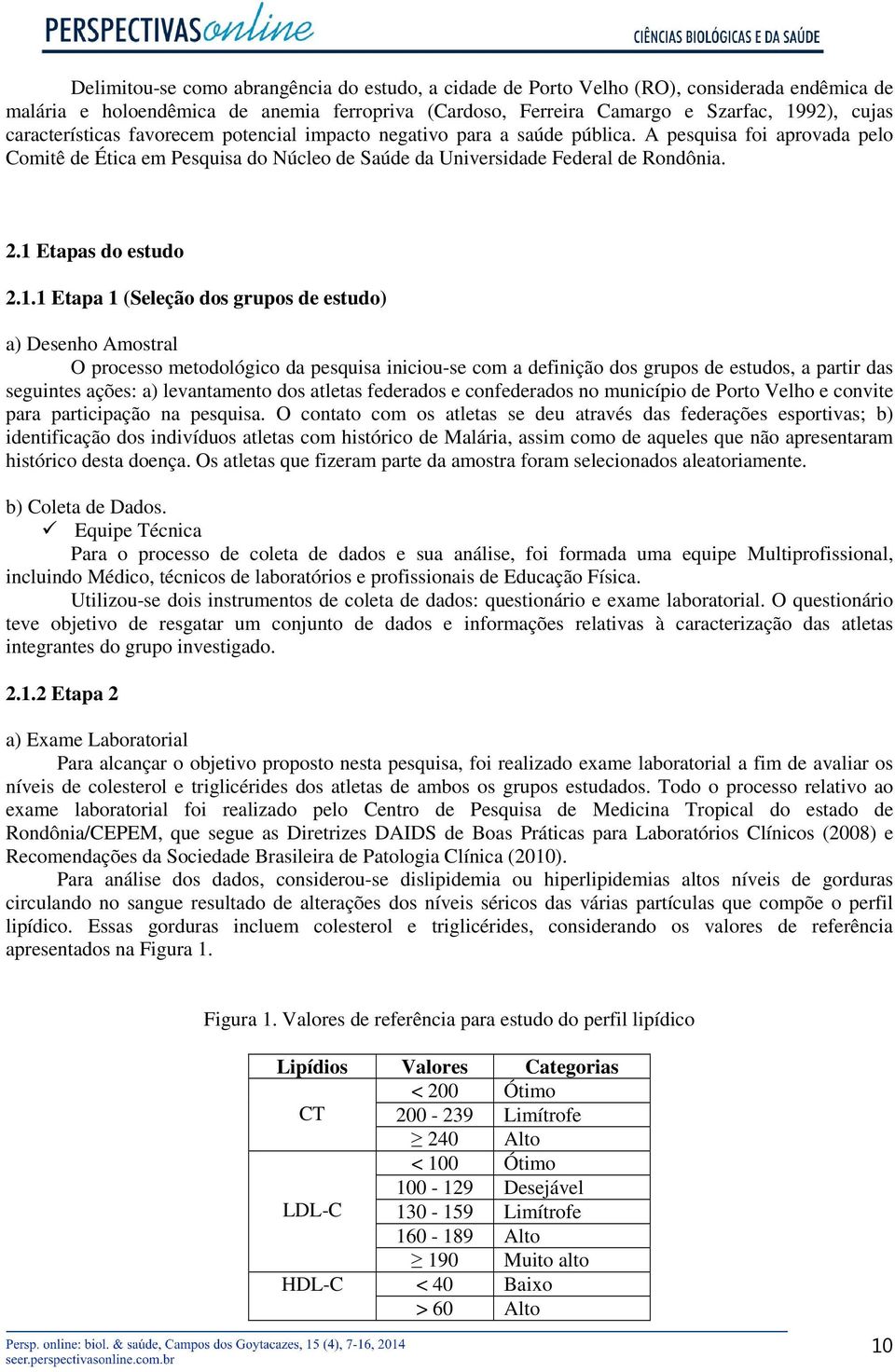 1 Etapas do estudo 2.1.1 Etapa 1 (Seleção dos grupos de estudo) a) Desenho Amostral O processo metodológico da pesquisa iniciou-se com a definição dos grupos de estudos, a partir das seguintes ações: