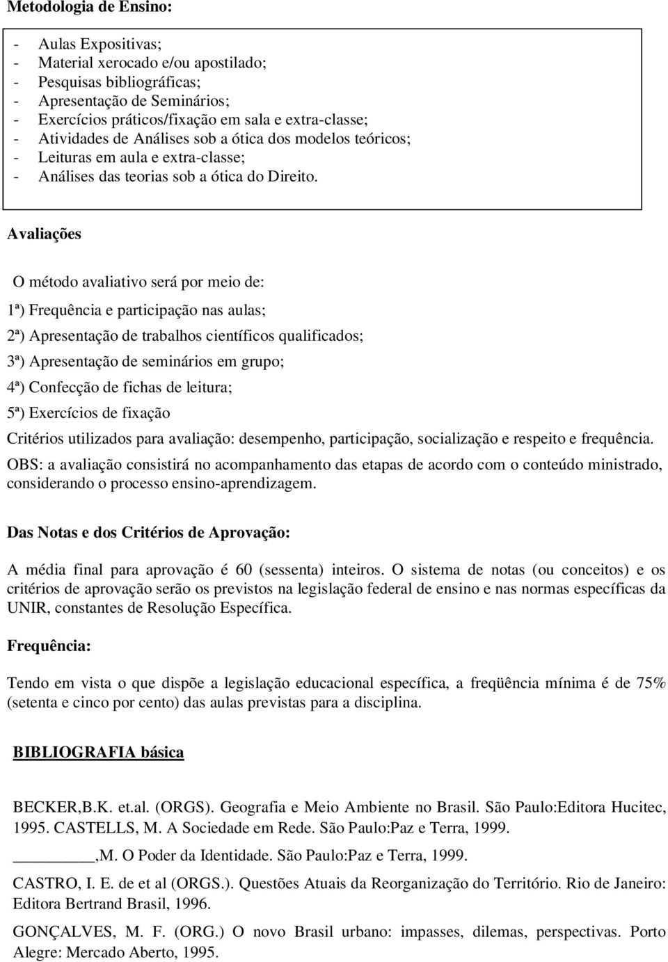 Avaliações O método avaliativo será por meio de: 1ª) Frequência e participação nas aulas; 2ª) Apresentação de trabalhos científicos qualificados; 3ª) Apresentação de seminários em grupo; 4ª)