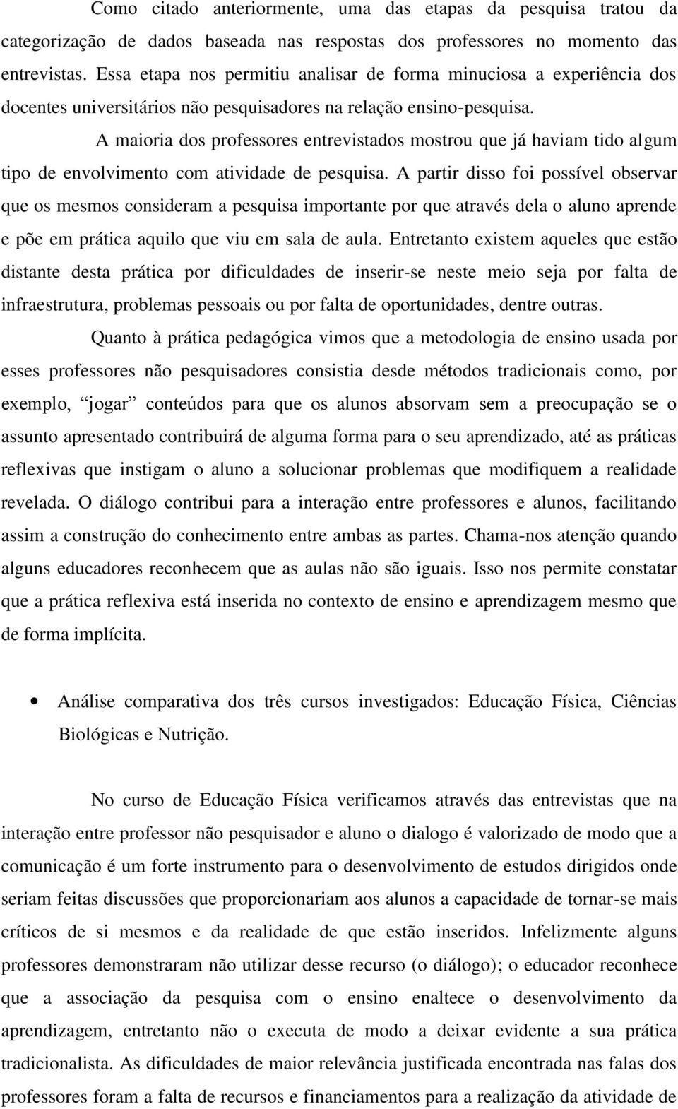 A maioria dos professores entrevistados mostrou que já haviam tido algum tipo de envolvimento com atividade de pesquisa.