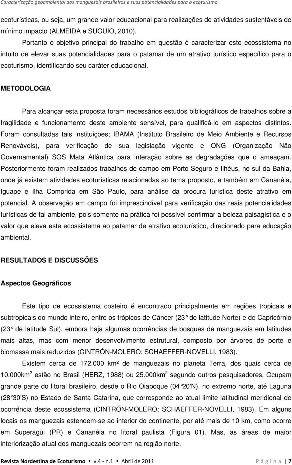 Portanto o objetivo principal do trabalho em questão é caracterizar este ecossistema no intuito de elevar suas potencialidades para o patamar de um atrativo turístico específico para o ecoturismo,