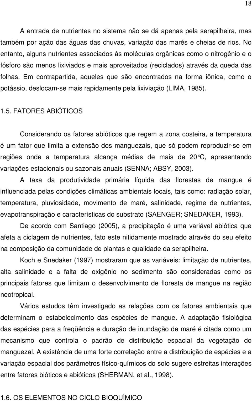 Em contrapartida, aqueles que são encontrados na forma iônica, como o potássio, deslocam-se mais rapidamente pela lixiviação (LIMA, 1985)