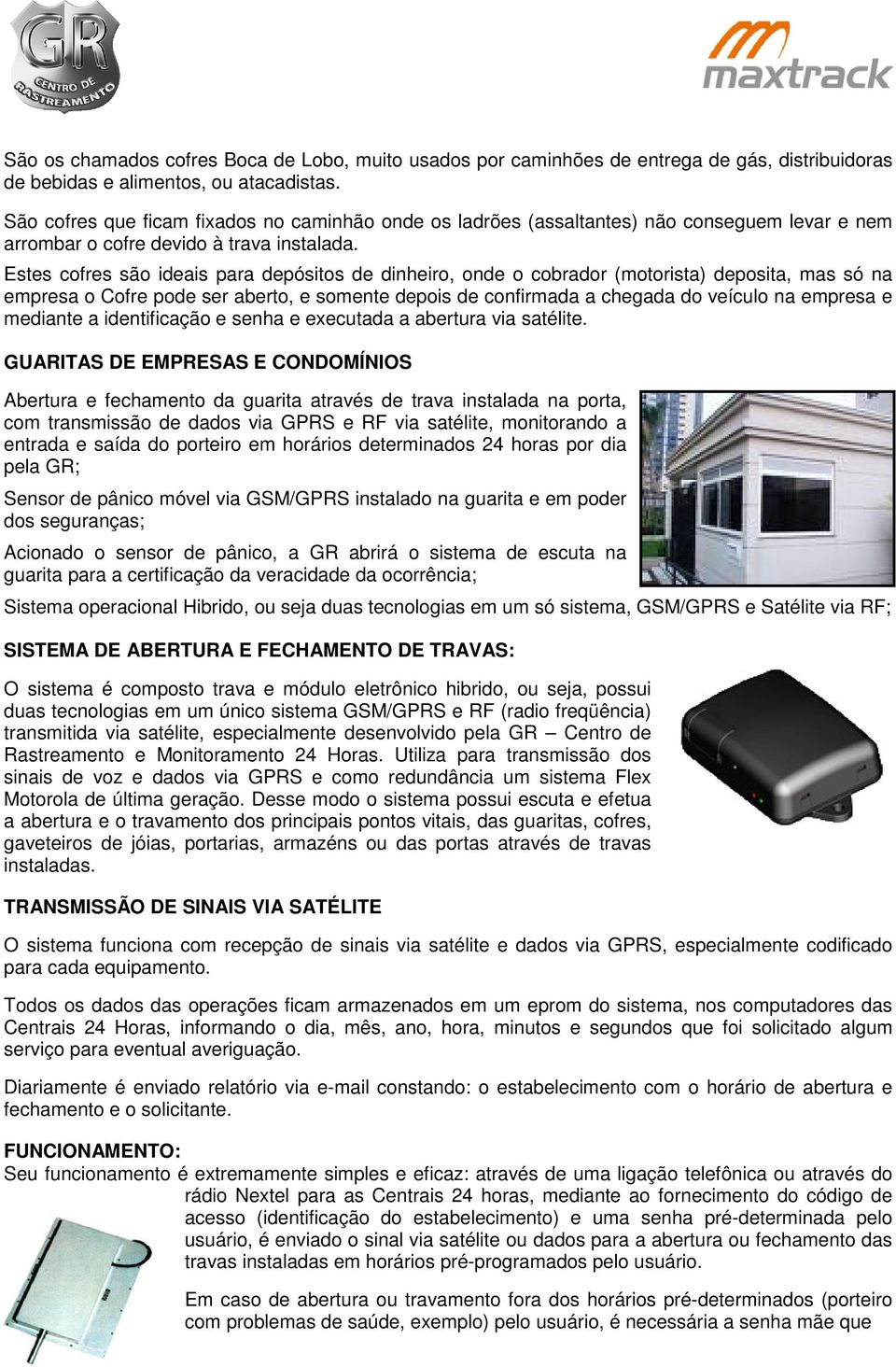 Estes cofres são ideais para depósitos de dinheiro, onde o cobrador (motorista) deposita, mas só na empresa o Cofre pode ser aberto, e somente depois de confirmada a chegada do veículo na empresa e