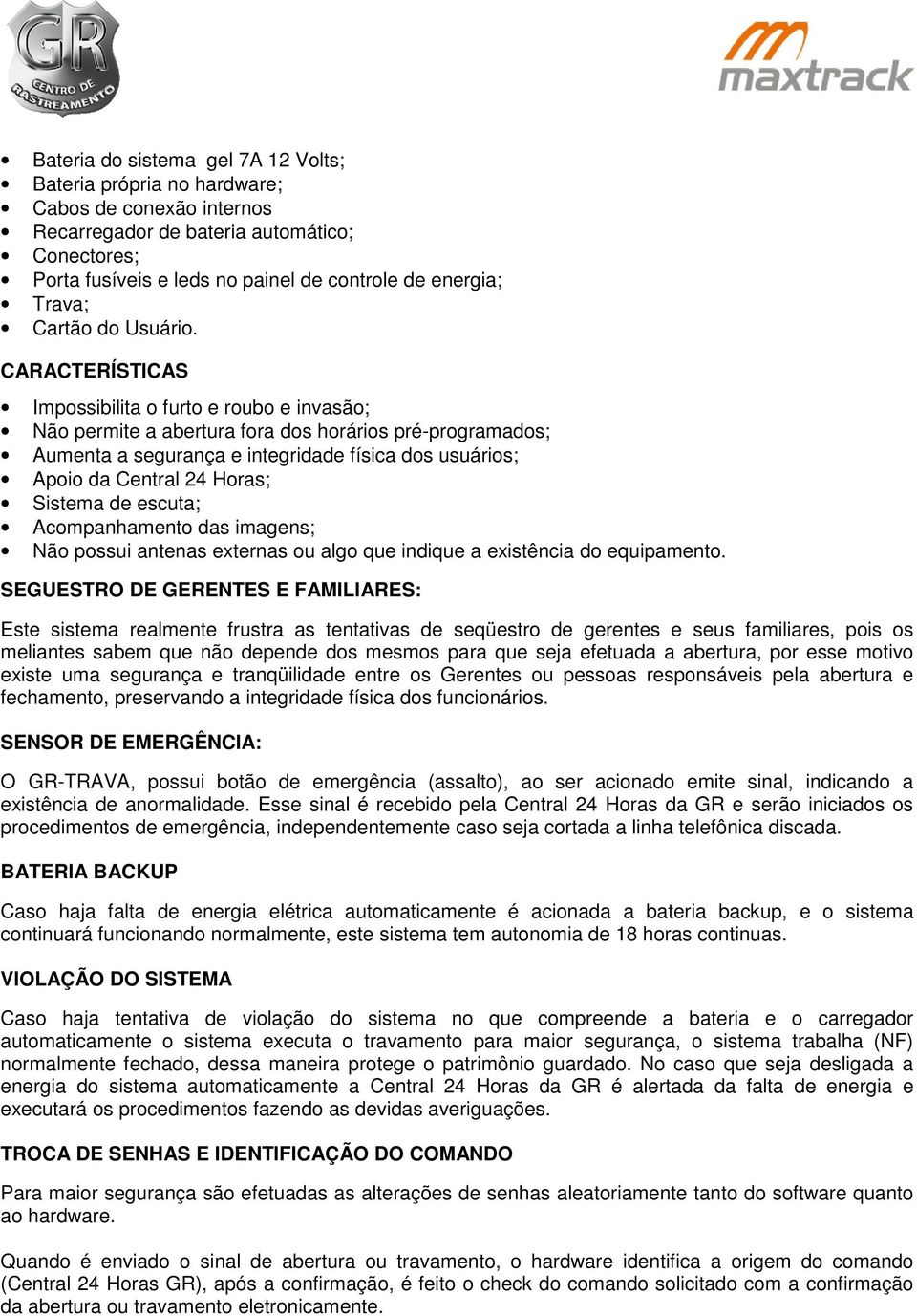 CARACTERÍSTICAS Impossibilita o furto e roubo e invasão; Não permite a abertura fora dos horários pré-programados; Aumenta a segurança e integridade física dos usuários; Apoio da Central 24 Horas;