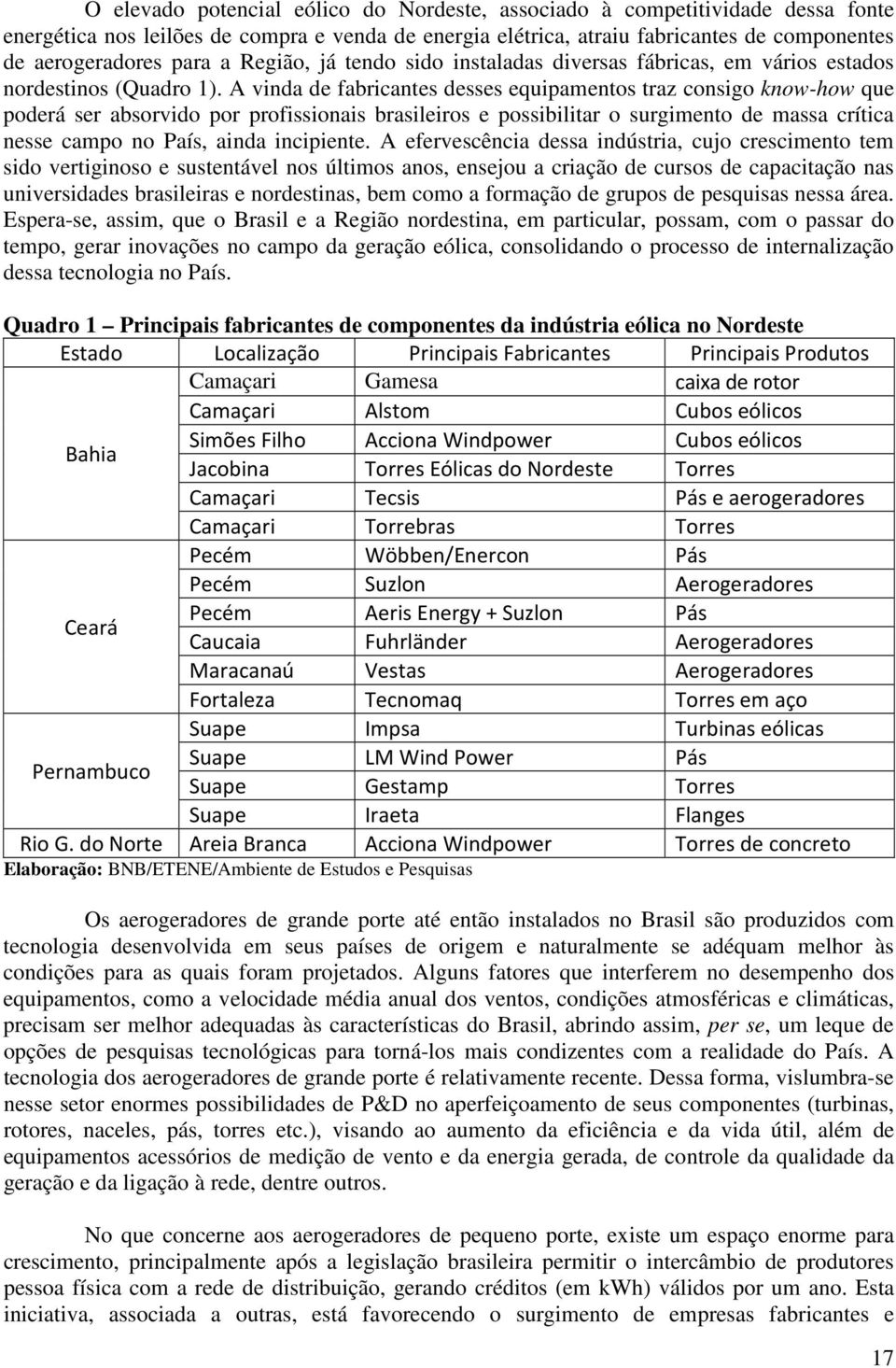 A vinda de fabricantes desses equipamentos traz consigo know-how que poderá ser absorvido por profissionais brasileiros e possibilitar o surgimento de massa crítica nesse campo no País, ainda