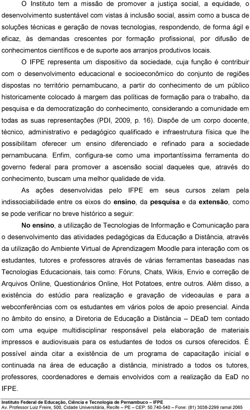 O IFPE representa um dispositivo da sociedade, cuja função é contribuir com o desenvolvimento educacional e socioeconômico do conjunto de regiões dispostas no território pernambucano, a partir do