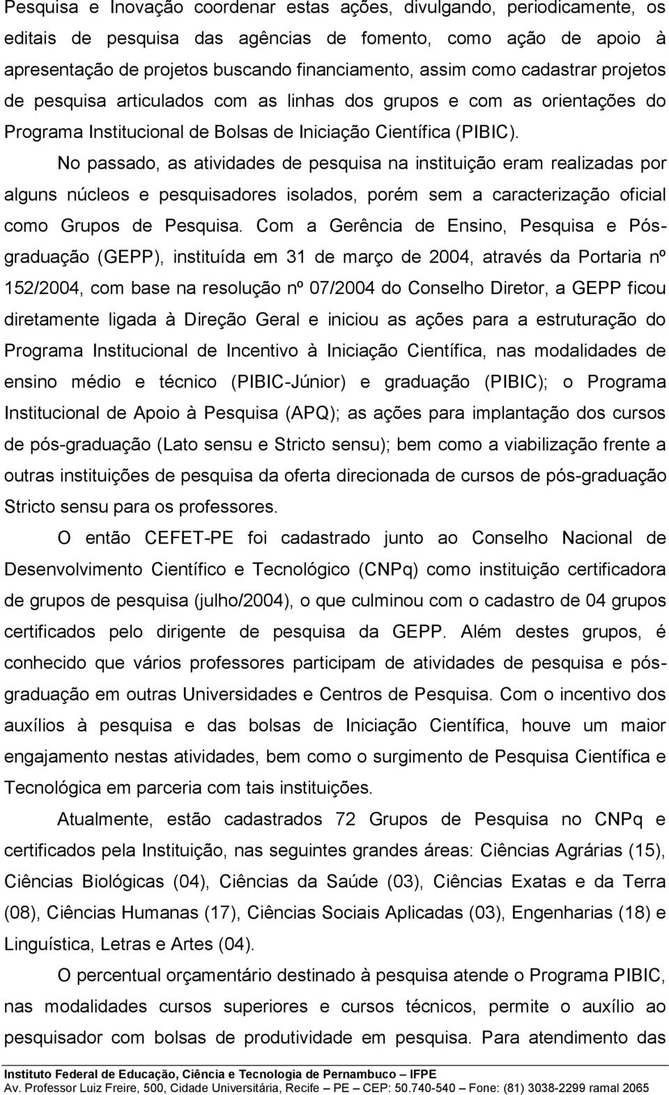 No passado, as atividades de pesquisa na instituição eram realizadas por alguns núcleos e pesquisadores isolados, porém sem a caracterização oficial como Grupos de Pesquisa.