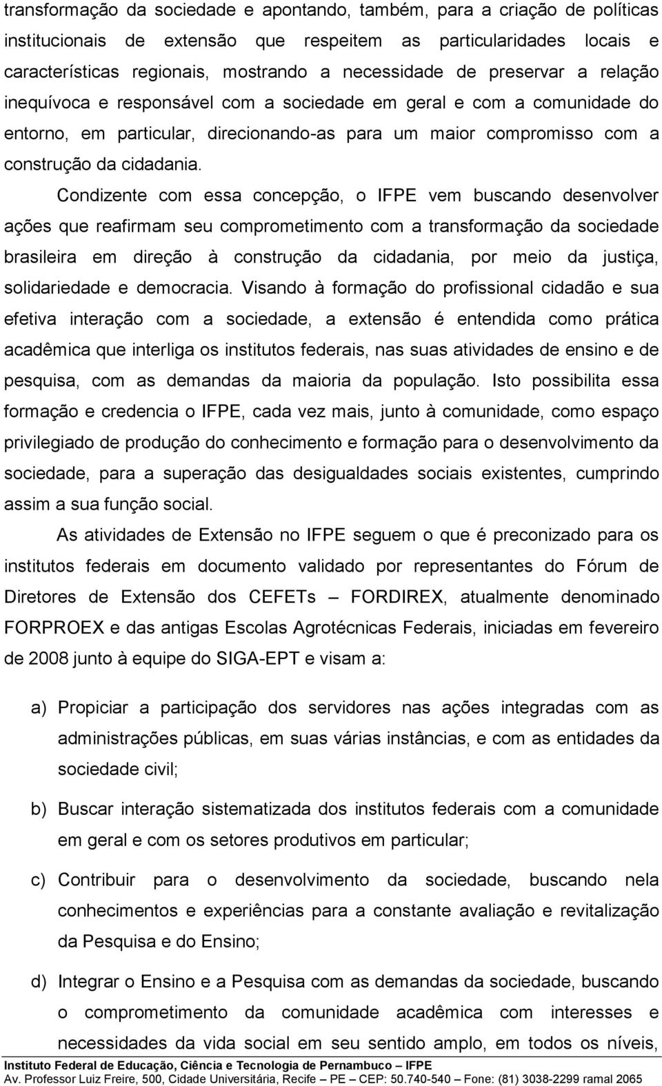 Condizente com essa concepção, o IFPE vem buscando desenvolver ações que reafirmam seu comprometimento com a transformação da sociedade brasileira em direção à construção da cidadania, por meio da